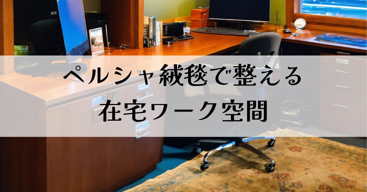 ペルシャ絨毯で整える在宅ワーク空間｜こだわりが生む心地よさアイキャッチ